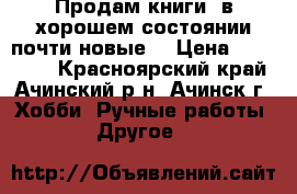 Продам книги, в хорошем состоянии(почти новые) › Цена ­ 200-400 - Красноярский край, Ачинский р-н, Ачинск г. Хобби. Ручные работы » Другое   